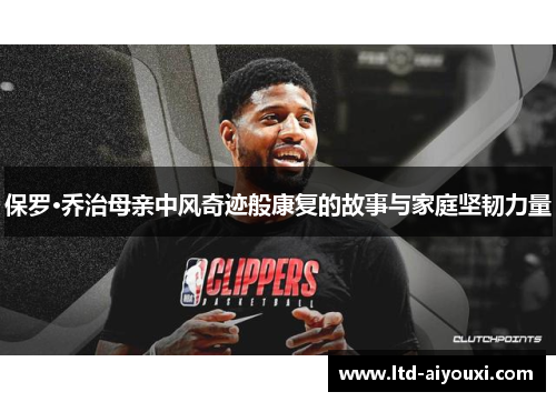 保罗·乔治母亲中风奇迹般康复的故事与家庭坚韧力量