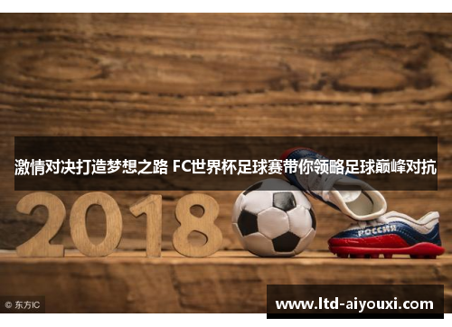 激情对决打造梦想之路 FC世界杯足球赛带你领略足球巅峰对抗