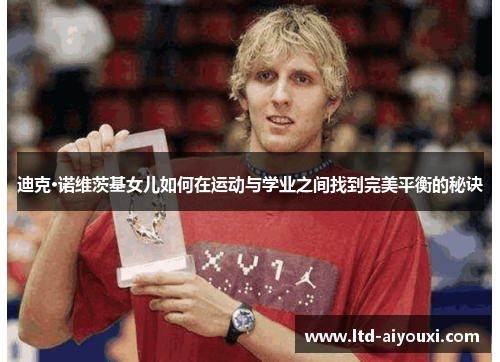 迪克·诺维茨基女儿如何在运动与学业之间找到完美平衡的秘诀