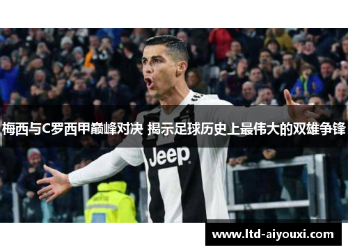 梅西与C罗西甲巅峰对决 揭示足球历史上最伟大的双雄争锋