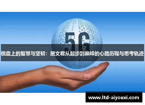 棋盘上的智慧与坚韧：居文君从起步到巅峰的心路历程与思考轨迹