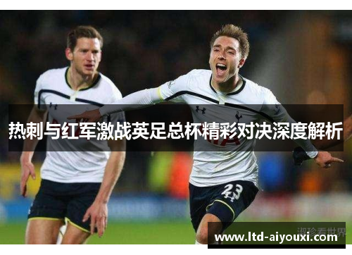 热刺与红军激战英足总杯精彩对决深度解析
