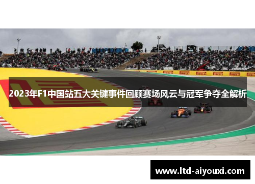 2023年F1中国站五大关键事件回顾赛场风云与冠军争夺全解析