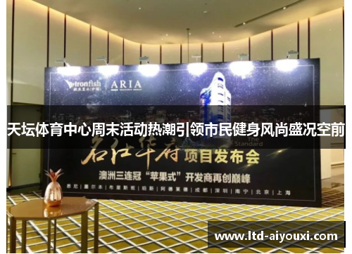 天坛体育中心周末活动热潮引领市民健身风尚盛况空前