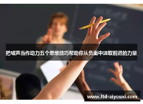 把嘘声当作动力五个思维技巧帮助你从负面中汲取前进的力量