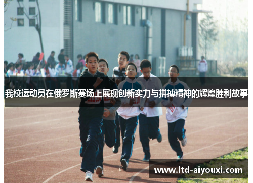 我校运动员在俄罗斯赛场上展现创新实力与拼搏精神的辉煌胜利故事
