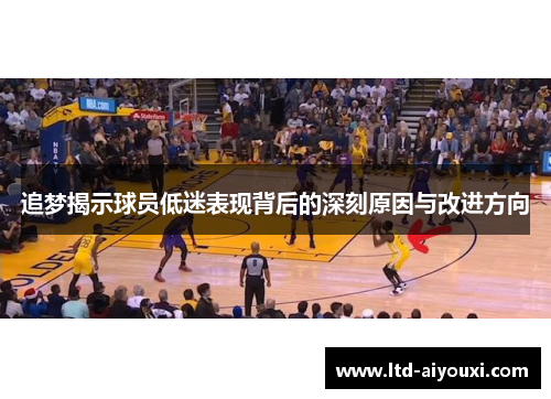 追梦揭示球员低迷表现背后的深刻原因与改进方向