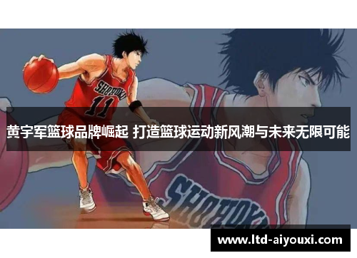 黄宇军篮球品牌崛起 打造篮球运动新风潮与未来无限可能