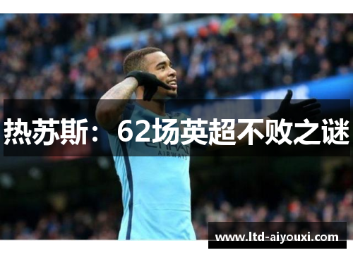 热苏斯：62场英超不败之谜