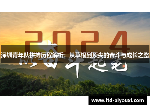深圳青年队拼搏历程解析：从草根到顶尖的奋斗与成长之路