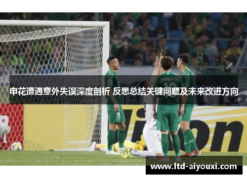 申花遭遇意外失误深度剖析 反思总结关键问题及未来改进方向