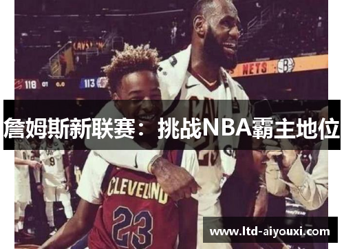 詹姆斯新联赛：挑战NBA霸主地位
