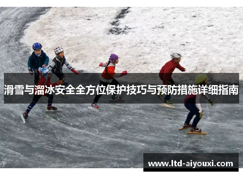 滑雪与溜冰安全全方位保护技巧与预防措施详细指南