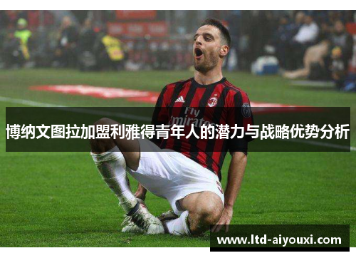 博纳文图拉加盟利雅得青年人的潜力与战略优势分析