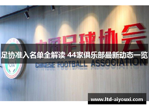 足协准入名单全解读 44家俱乐部最新动态一览