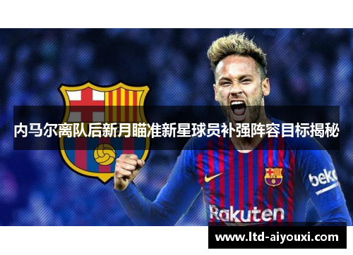 内马尔离队后新月瞄准新星球员补强阵容目标揭秘