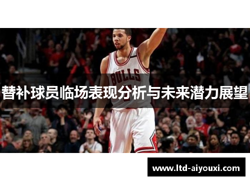 替补球员临场表现分析与未来潜力展望