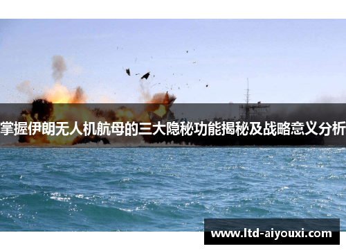 掌握伊朗无人机航母的三大隐秘功能揭秘及战略意义分析