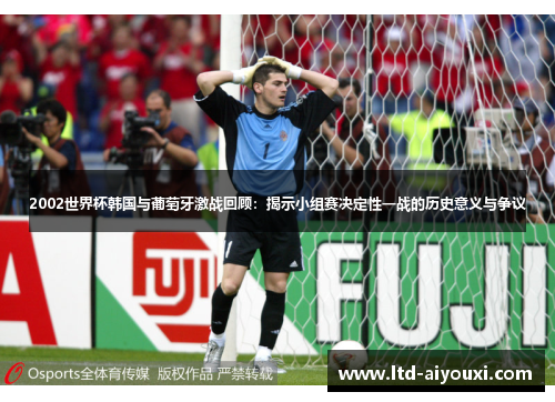 2002世界杯韩国与葡萄牙激战回顾：揭示小组赛决定性一战的历史意义与争议