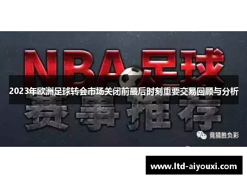 2023年欧洲足球转会市场关闭前最后时刻重要交易回顾与分析