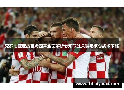 克罗地亚迎战吉姆西蒂全面解析必知取胜关键与核心战术策略