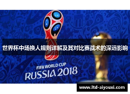 世界杯中场换人规则详解及其对比赛战术的深远影响