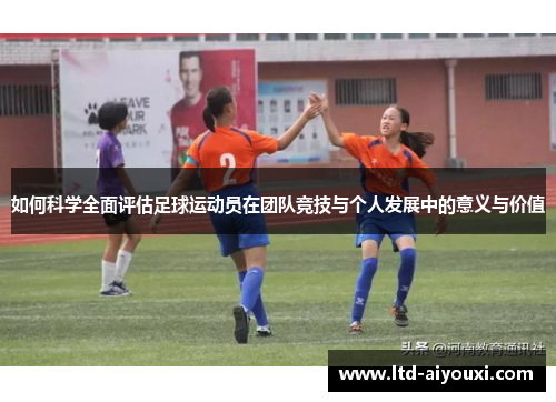 如何科学全面评估足球运动员在团队竞技与个人发展中的意义与价值