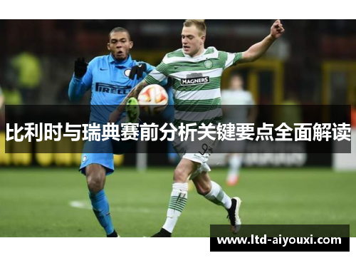 比利时与瑞典赛前分析关键要点全面解读