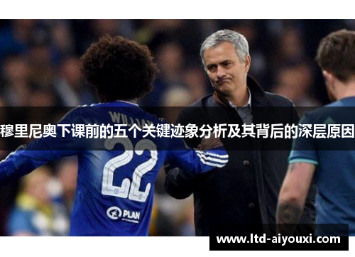 穆里尼奥下课前的五个关键迹象分析及其背后的深层原因