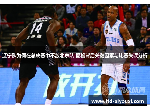 辽宁队为何在总决赛中不敌北京队 揭秘背后关键因素与比赛失误分析