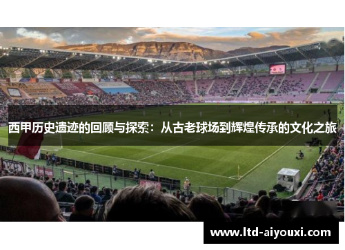 西甲历史遗迹的回顾与探索：从古老球场到辉煌传承的文化之旅