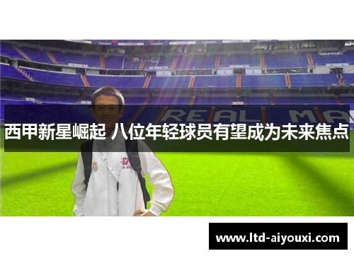 西甲新星崛起 八位年轻球员有望成为未来焦点