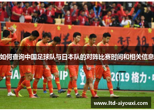 如何查询中国足球队与日本队的对阵比赛时间和相关信息