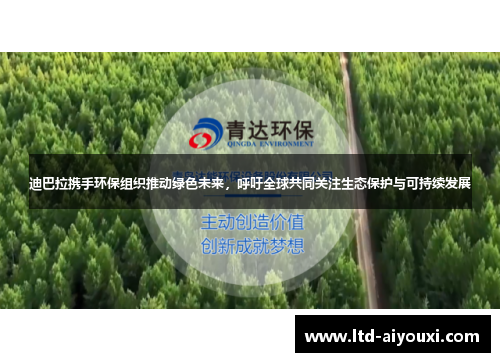 迪巴拉携手环保组织推动绿色未来，呼吁全球共同关注生态保护与可持续发展