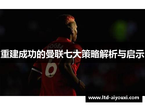 重建成功的曼联七大策略解析与启示